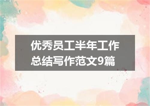 优秀员工半年工作总结写作范文9篇