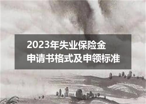 2023年失业保险金申请书格式及申领标准