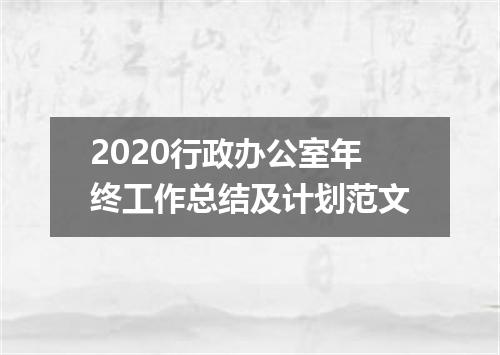 2020行政办公室年终工作总结及计划范文