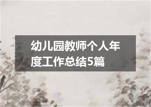 幼儿园教师个人年度工作总结5篇