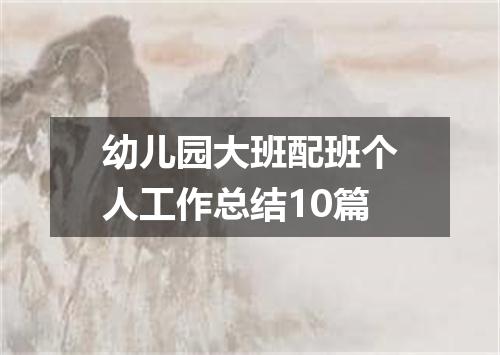 幼儿园大班配班个人工作总结10篇