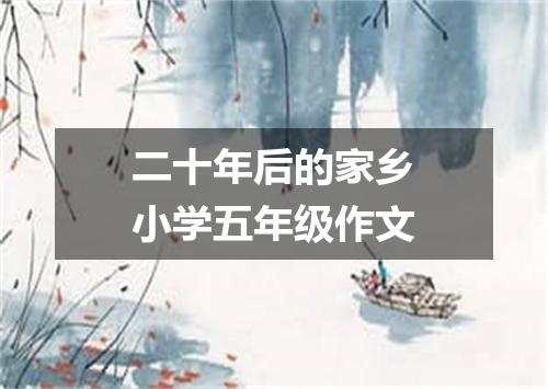 二十年后的家乡小学五年级作文