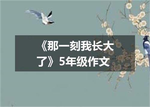 《那一刻我长大了》5年级作文