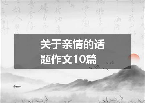 关于亲情的话题作文10篇