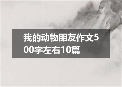 我的动物朋友作文500字左右10篇