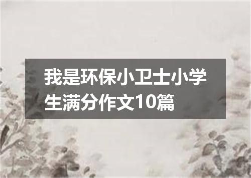 我是环保小卫士小学生满分作文10篇