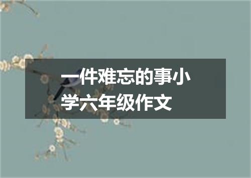 一件难忘的事小学六年级作文