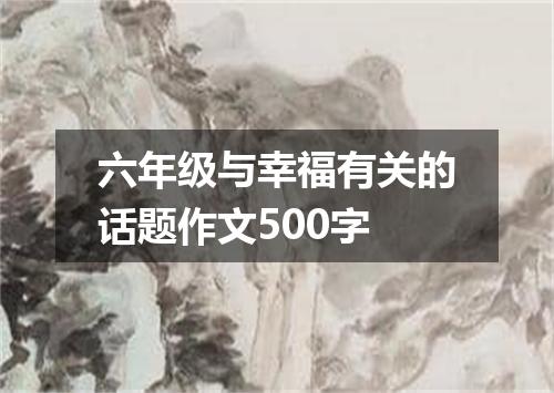 六年级与幸福有关的话题作文500字