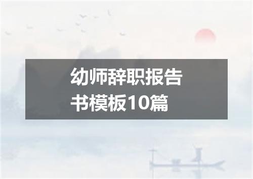 幼师辞职报告书模板10篇