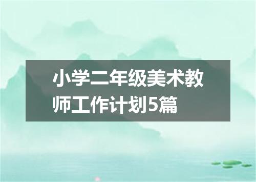 小学二年级美术教师工作计划5篇