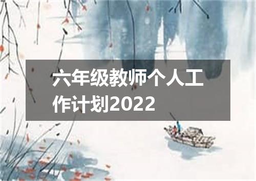 六年级教师个人工作计划2022