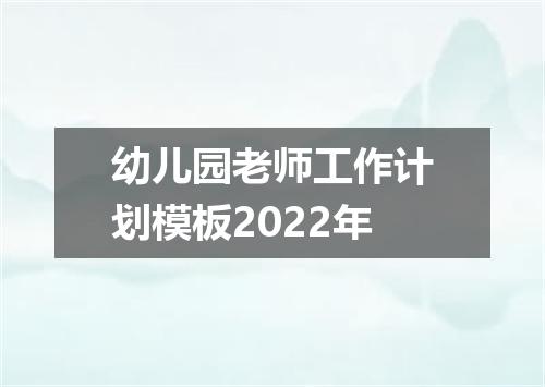 幼儿园老师工作计划模板2022年