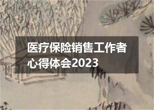 医疗保险销售工作者心得体会2023