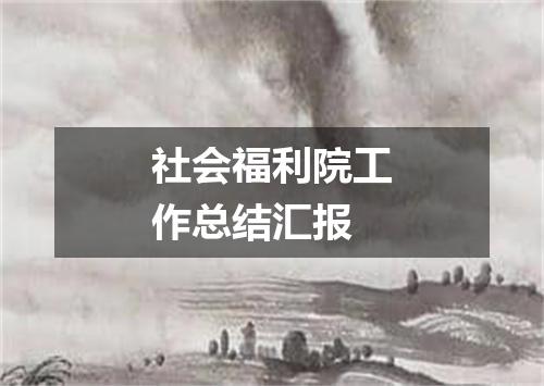 社会福利院工作总结汇报