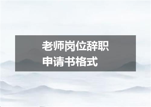 老师岗位辞职申请书格式