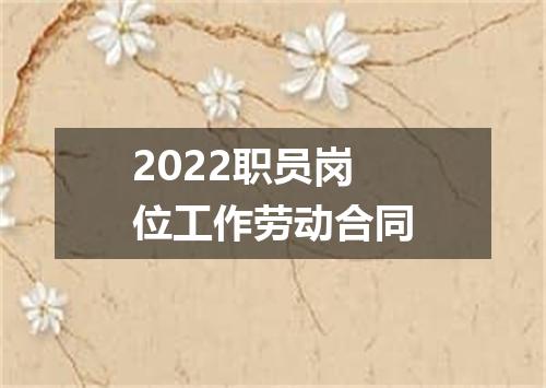 2022职员岗位工作劳动合同