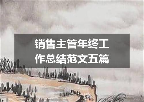 销售主管年终工作总结范文五篇
