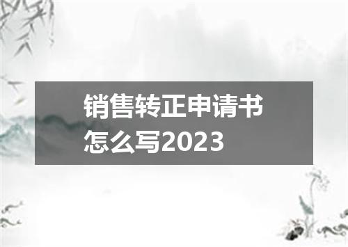 销售转正申请书怎么写2023