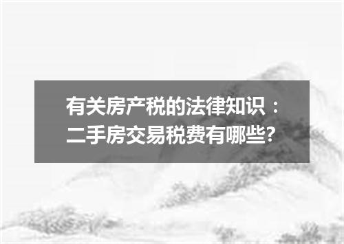 有关房产税的法律知识：二手房交易税费有哪些?