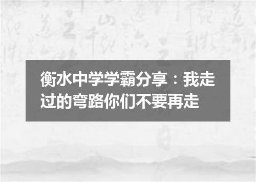 衡水中学学霸分享：我走过的弯路你们不要再走