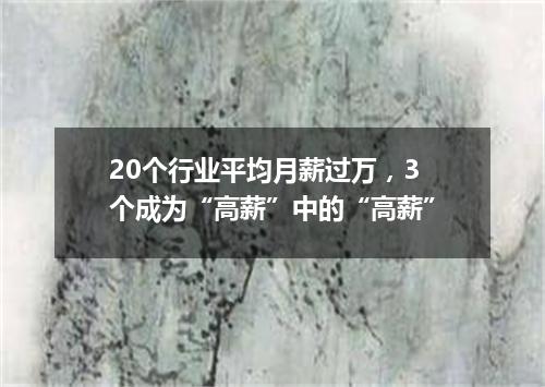 20个行业平均月薪过万,3个成为“高薪”中的“高薪”