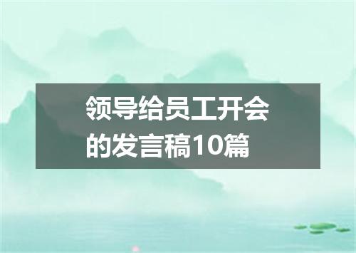 领导给员工开会的发言稿10篇