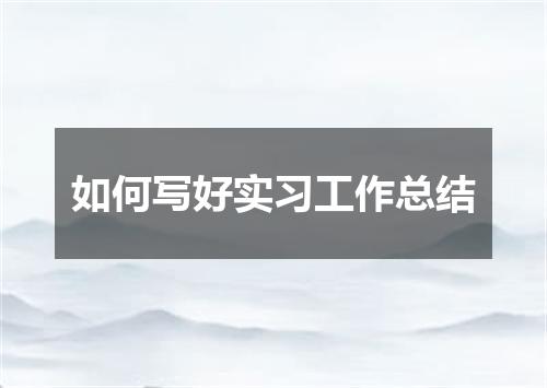 如何写好实习工作总结