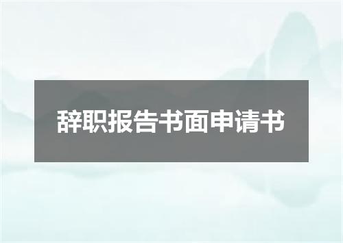 辞职报告书面申请书