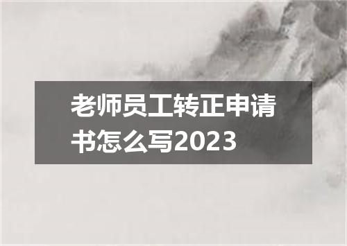 老师员工转正申请书怎么写2023