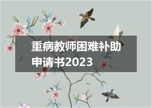 重病教师困难补助申请书2023