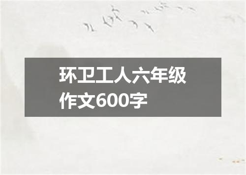 环卫工人六年级作文600字