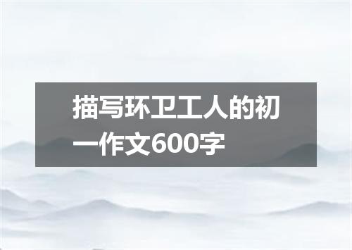 描写环卫工人的初一作文600字