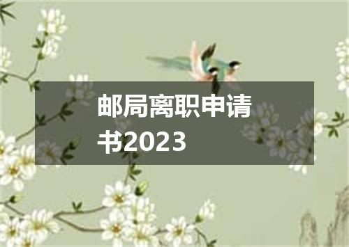 邮局离职申请书2023