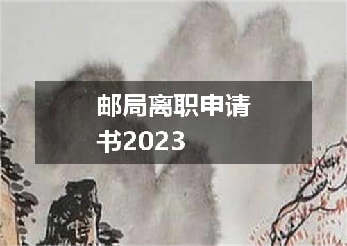 邮局离职申请书2023