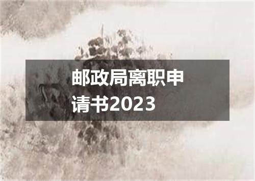 邮政局离职申请书2023