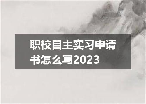 职校自主实习申请书怎么写2023