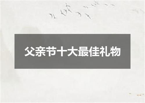 父亲节十大最佳礼物