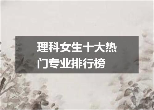 理科女生十大热门专业排行榜