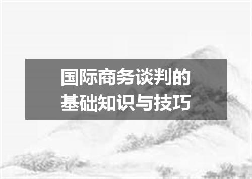 国际商务谈判的基础知识与技巧