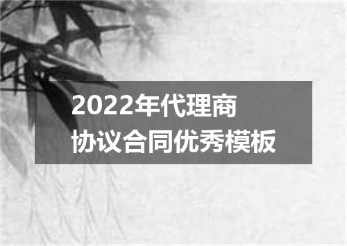 2022年代理商协议合同优秀模板