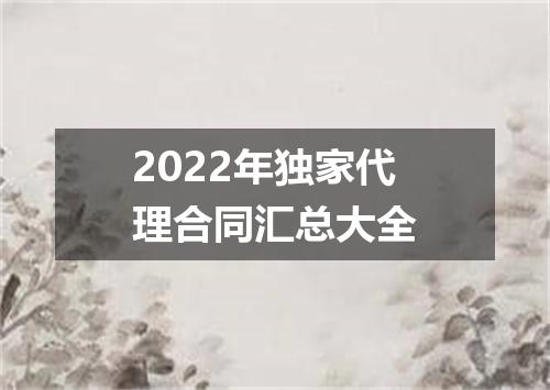 2022年独家代理合同汇总大全