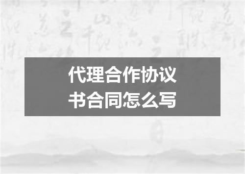 代理合作协议书合同怎么写