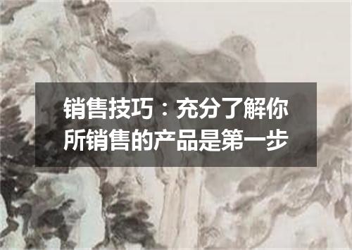 销售技巧：充分了解你所销售的产品是第一步