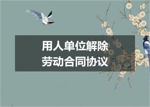 用人单位解除劳动合同协议