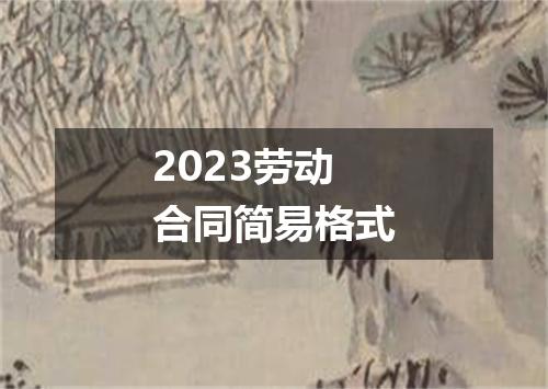 2023劳动合同简易格式