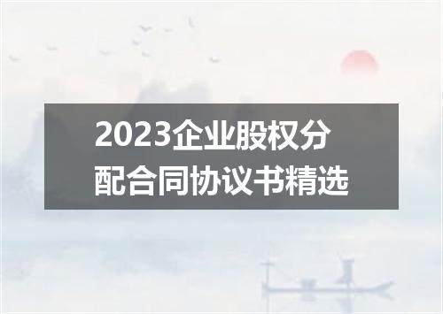 2023企业股权分配合同协议书精选