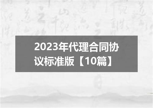 2023年代理合同协议标准版【10篇】