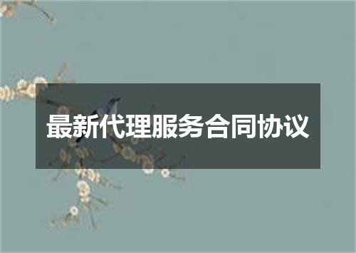 最新代理服务合同协议