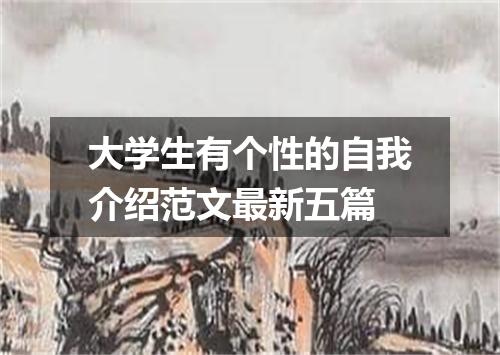大学生有个性的自我介绍范文最新五篇