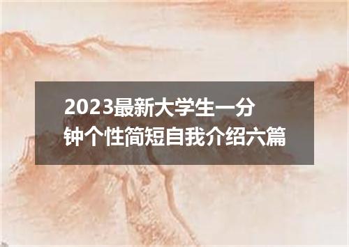 2023最新大学生一分钟个性简短自我介绍六篇